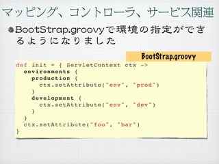 BootStrap.groovy
def init = { ServletContext ctx ->
  environments {
    production {
      ctx.setAttribute("env", "prod")
    }
    development {
      ctx.setAttribute("env", "dev")
    }
  }
  ctx.setAttribute("foo", "bar")
}
 