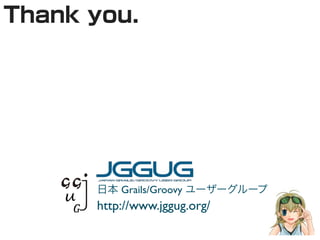 Grails/Groovy
http://www.jggug.org/
 