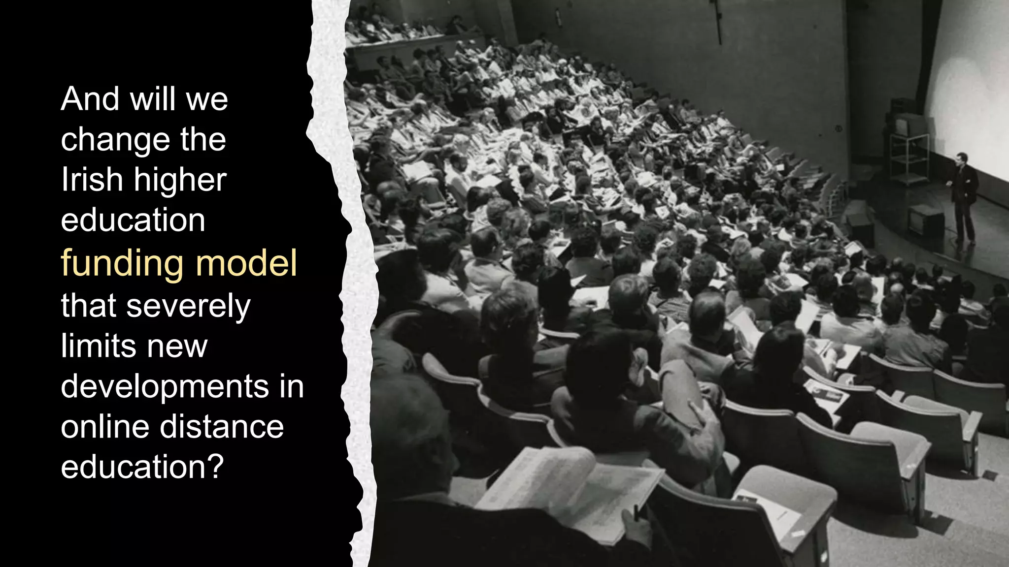 And will we
change the
Irish higher
education
funding model
that severely
limits new
developments in
online distance
education?