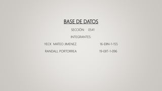 BASE DE DATOS
SECCIÓN: 0541
INTEGRANTES:
YECK MATEO JIMENEZ. 16-EIIN-1-155
RANDALL PORTORREA 19-EIIT-1-096
 