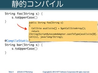 静的コンパイル
 String foo(String s) {
     s.toUpperCase()
 }             public String            foo(String s)
               ...