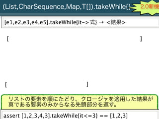 (List,CharSequence,Map,T[]).takeWhile{}                                    2.0新機


[e1,e2,e3,e4,e5].takeWhile{it->式} → <結果...