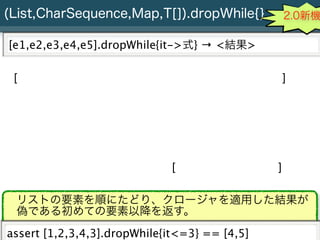 (List,CharSequence,Map,T[]).dropWhile{}                                      2.0新機

[e1,e2,e3,e4,e5].dropWhile{it->式} → <結...