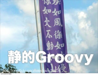 静的Groovy
  http://www.flickr.com/photos/kaeru/501750/
12年10月27日土曜日
 