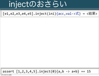 injectのおさらい
  [e1,e2,e3,e4,e5].inject(ini){acc,val-­‐>式}	
  →	
  <結果>




  assert	
  [1,2,3,4,5].inject(0){a,b	
  -­‐>	
 ...