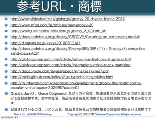 参考URL・商標
      http://www.slideshare.net/glaforge/groovy-20-devoxx-france-2012
      http://www.infoq.com/jp/articles/new-...