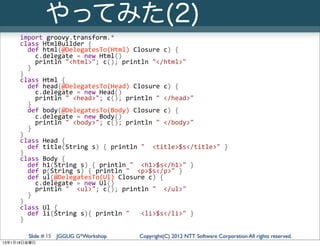 やってみた(2)
     import	
  groovy.transform.*
     class	
  HtmlBuilder	
  {
     	
  	
  def	
  html(@DelegatesTo(Html)	
  C...