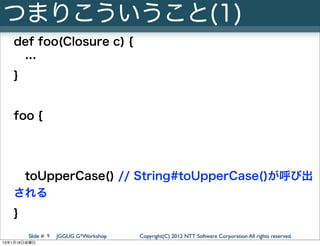 つまりこういうこと(1)
   def foo(Closure c) {
     …
   }


   foo {




    toUpperCase() // String#toUpperCase()が呼び出
   される
   }
...