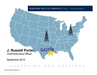 © 2013 Gastar Exploration Ltd.
E X P A N D I N G O U R H O R I Z O N S
J. Russell Porter
Chief Executive Officer
September 2013
 