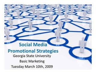 Social Media 
Promotional Strategies
Promotional Strategies
  Georgia State University
      Basic Marketing
      B i M k ti
 Tuesday March 10th, 2009
 