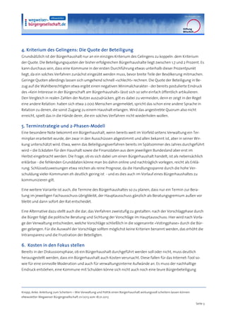 4. Kriterium des Gelingens: Die Quote der Beteiligung
Grundsätzlich ist der Bürgerhaushalt nur an ein einziges Kriterium des Gelingens zu koppeln: dem Kriterium
der Quote. Die Beteiligungsquoten der bisher erfolgreichen Bürgerhaushalte liegt zwischen 1,7 und 2 Prozent. Es
kann durchaus sein, dass eine Kommune in der ersten Durchführung etwas unterhalb dieser Prozentpunkt
liegt, da ein solches Verfahren zunächst eingeübt werden muss, bevor breite Teile der Bevölkerung mitmachen.
Geringe Quoten allerdings lassen sich umgehend schnell »schlecht« rechnen. Die Quote der Beteiligung in Be-
zug auf die Wahlberechtigten etwa ergibt einen negativen Minimalcharakter - der bereits postulierte Eindruck
des »Kein Interesse in der Bürgerschaft am Bürgerhaushalt« lässt sich so sehr einfach öffentlich artikulieren.
Den Vergleich in realen Zahlen der Nutzer auszudrücken, gilt es dabei zu vermeiden, denn er zeigt in der Regel
eine andere Relation: haben sich etwa 2.000 Menschen angemeldet, spricht das schon eine andere Sprache in
Relation zu denen, die sonst Zugang zu einem Haushalt erlangen. Wird das angestrebte Quorum also nicht
erreicht, spielt das in die Hände derer, die ein solches Verfahren nicht wiederholen wollen.

5. Terminstrategie und 2-Phasen-Modell
Eine besondere Note bekommt ein Bürgerhaushalt, wenn bereits weit im Vorfeld seitens Verwaltung ein Ter-
minplan erarbeitet wurde, der zwar in den Ausschüssen abgestimmt und allen bekannt ist, aber in seiner Wir-
kung unterschätzt wird. Etwa, wenn das Beteiligungsverfahren bereits im Spätsommer des Jahres durchgeführt
wird – die Eckdaten für den Haushalt sowie die Finanzdaten aus dem jeweiligen Bundesland aber erst im
Herbst eingebracht werden. Die Frage, ob es sich dabei um einen Bürgerhaushalt handelt, ist als nebensächlich
erklärbar - die fehlenden Grunddaten könne man bis dahin online und nachträglich vorlegen, reicht als Erklä-
rung. Schlüsselzuweisungen etwa reichen als reine Prognose, da die Handlungsspanne durch die hohe Ver-
schuldung vieler Kommunen eh deutlich gering ist - und es dies auch im Vorlauf eines Bürgerhaushaltes zu
kommunizieren gilt.

Eine weitere Variante ist auch, die Termine des Bürgerhaushaltes so zu planen, dass nur ein Termin zur Bera-
tung im jeweiligen Fachausschuss übrigbleibt, der Hauptausschuss gänzlich als Beratungsgremium außen vor
bleibt und dann sofort der Rat entscheidet.

Eine Alternative dazu stellt auch die dar, das Verfahren zweistufig zu gestalten: nach der Vorschlagphase durch
die Bürger folgt die politische Beratung und Sichtung der Vorschläge im Hauptausschuss. Hier wird nach Vorla-
ge der Verwaltung entschieden, welche Vorschläge schließlich in die sogenannte »Votingphase« durch die Bür-
ger gelangen. Für die Auswahl der Vorschläge sollten möglichst keine Kriterien benannt werden, das erhöht die
Intransparenz und die Frustration der Beteiligten.

6. Kosten in den Fokus stellen
Bereits in der Diskussionsphase, ob ein Bürgerhaushalt durchgeführt werden soll oder nicht, muss deutlich
herausgestellt werden, dass ein Bürgerhaushalt auch Kosten verursacht. Diese fallen für das Internet-Tool so-
wie für eine sinnvolle Moderation und auch für verwaltungsinterne Aufwände an. Es muss der nachhaltige
Eindruck entstehen, eine Kommune mit Schulden könne sich nicht auch noch eine teure Bürgerbeteiligung




Knopp, Anke: Anleitung zum Scheitern – Wie Verwaltung und Politik einen Bürgerhaushalt wirkungsvoll scheitern lassen können
eNewsletter Wegweiser Bürgergesellschaft 01/2013 vom 18.01.2013

                                                                                                                              Seite 3
 