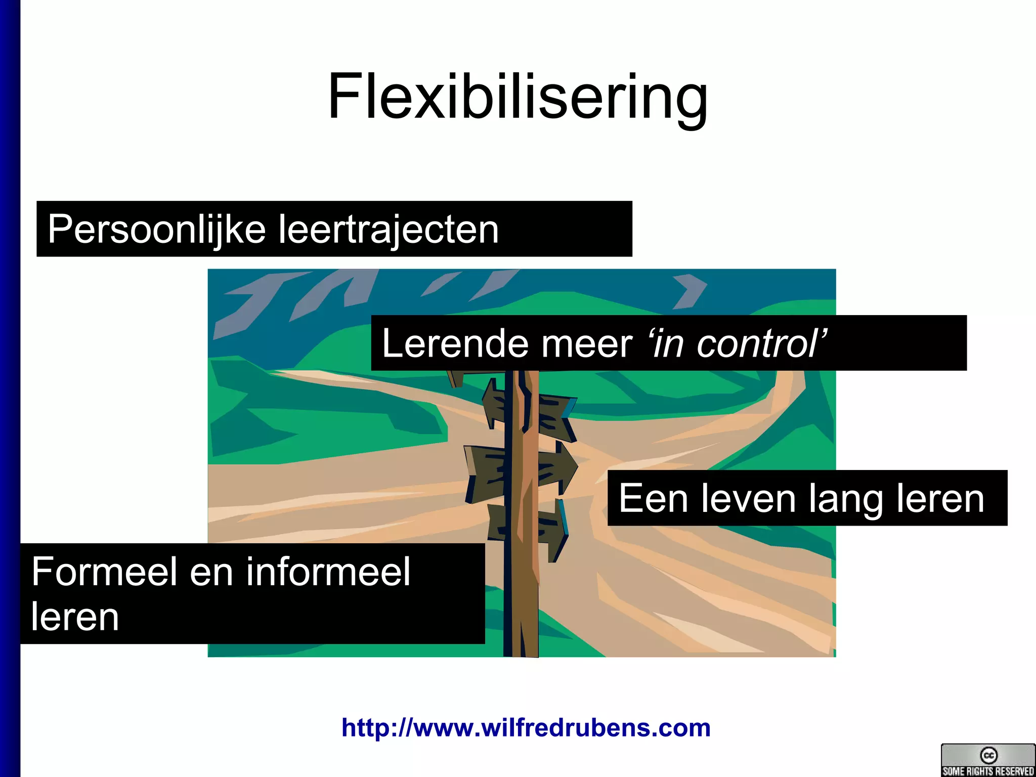 Flexibilisering Persoonlijke leertrajecten Een leven lang leren Formeel en informeel leren Lerende meer  ‘in control’ 