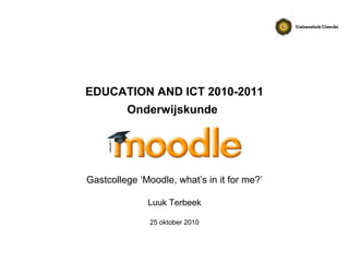 EDUCATION AND ICT 2010-2011
Onderwijskunde
Gastcollege ‘Moodle, what’s in it for me?’
Luuk Terbeek
25 oktober 2010
 