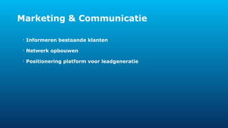 Marketing & Communicatie 
• Informeren bestaande klanten 
• Netwerk opbouwen 
• Positionering platform voor leadgeneratie 
 
