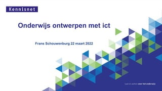 Onderwijs ontwerpen met ict
Frans Schouwenburg 22 maart 2022
 