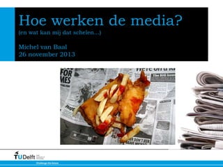 Hoe werken de media?
(en wat kan mij dat schelen…)

Michel van Baal
26 november 2013

November 2012

 