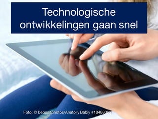 Technologische 
ontwikkelingen gaan snel 
Foto: © Depositphotos/Anatoliy Babiy #10488063 
 