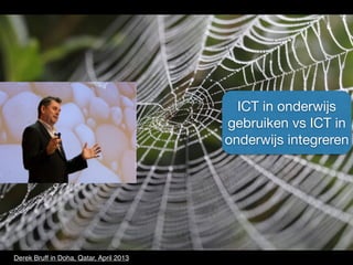 ICT in onderwijs 
gebruiken vs ICT in 
onderwijs integreren 
Derek Bruff in Doha, Qatar, April 2013 
 