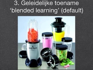 3. Geleidelijke toename 
‘blended learning’ (default) 
 
