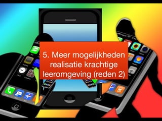 5. Meer mogelijkheden 
realisatie krachtige 
leeromgeving (reden 2) 
 