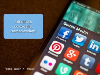 Interactie, 
co-creatie, 
samenwerken 
Foto: Jason A. Howie 
 