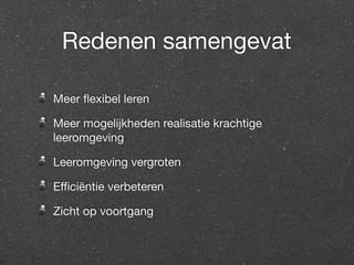 Redenen samengevat 
Meer flexibel leren 
Meer mogelijkheden realisatie krachtige 
leeromgeving 
Leeromgeving vergroten 
Efficiëntie verbeteren 
Zicht op voortgang 
 