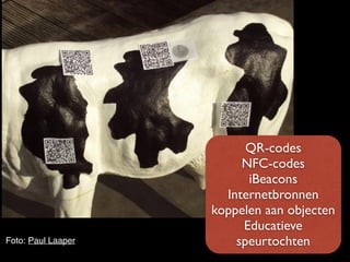 Foto: Paul Laaper
QR-codes
NFC-codes
iBeacons
Internetbronnen
koppelen aan objecten
Educatieve
speurtochten
 