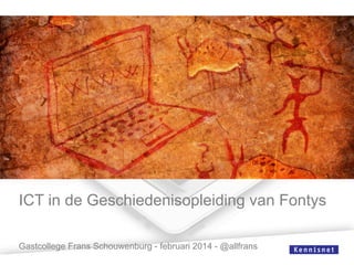 ICT in de Geschiedenisopleiding van Fontys
Gastcollege Frans Schouwenburg - februari 2014 - @allfrans

 