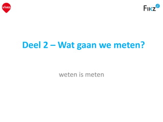 Deel 2 – Wat gaan we meten?
weten is meten
 