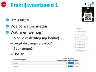 Resultaten
Doelconversie meten
Wat leren we nog?
– Mobile vs desktop (op locatie)
– Loopt de campagne vlot?
– Bouncerate?
– Doelen
Praktijkvoorbeeld 1
 