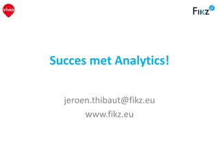 Succes met Analytics!
jeroen.thibaut@fikz.eu
www.fikz.eu
 