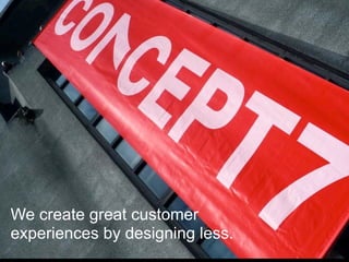 We create great customer
experiences by designing less.
 