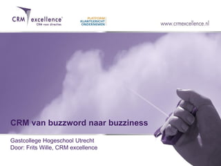 CRM van buzzword naar buzziness

Gastcollege Hogeschool Utrecht
Door: Frits Wille, CRM excellence
 