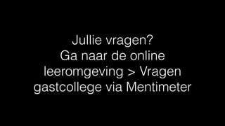 Jullie vragen?
Ga naar de online
leeromgeving > Vragen
gastcollege via Mentimeter
 