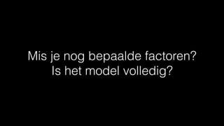 Mis je nog bepaalde factoren?
Is het model volledig?
 