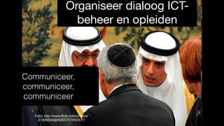 Foto: http://www.flickr.com/photos/
21499556@N04/2701802631/
Organiseer dialoog ICT-
beheer en opleiden
Communiceer,
communiceer,
communiceer
 