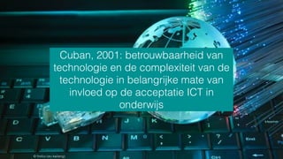 © ﬁrefox (wu kailiang)
Cuban, 2001: betrouwbaarheid van
technologie en de complexiteit van de
technologie in belangrijke mate van
invloed op de acceptatie ICT in
onderwijs
 