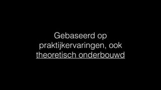 Gebaseerd op
praktijkervaringen, ook
theoretisch onderbouwd
 