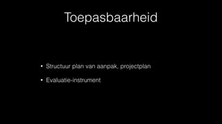 Toepasbaarheid
• Structuur plan van aanpak, projectplan
• Evaluatie-instrument
 