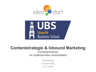 Contentstrategie & Inbound Marketing
Contentproductie
en implementatie contentbeleid
Gastcollege
Lennaert Stuij
12-11-2015
 