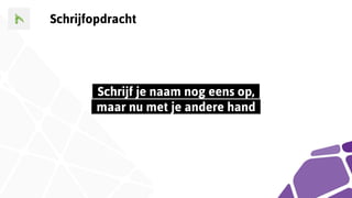 Schrijfopdracht
..Schrijf je naam nog eens op,..
..maar nu met je andere hand..
 