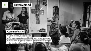 ..Extraverted..
..Communicatie..
..•..Eerst praten, dan denken..
..•..Communiceert gemakkelijk met grote groepen..
..•..Makkelijk afgeleid van het gesprek door dingen..
......die om hen heen gebeuren..
 