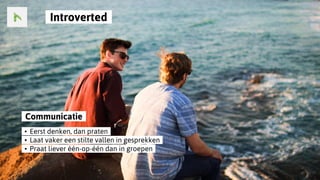 ..Introverted..
..Communicatie..
..•..Eerst denken, dan praten..
..•..Laat vaker een stilte vallen in gesprekken..
..•..Praat liever één-op-één dan in groepen..
 