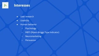 ● User research
● Usability
● Human behavior
○ Psychology
○ MBTI (Myers-Briggs Type Indicator)
○ Neuromarketing
○ Persuasion
Interesses
 