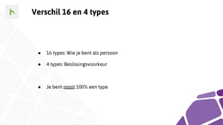 Verschil 16 en 4 types
● 16 types: Wie je bent als persoon
● 4 types: Beslissingsvoorkeur
● Je bent nooit 100% een type
 