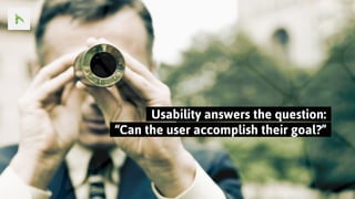 ..Usability answers the question:..
..“Can the user accomplish their goal?”..
 