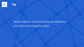 Bezoek websites, maak screenshots van elementen,
print deze uit en hang ze bij elkaar
Tip
 