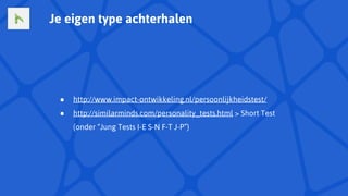 ● http://www.impact-ontwikkeling.nl/persoonlijkheidstest/
● http://similarminds.com/personality_tests.html > Short Test
(onder “Jung Tests I-E S-N F-T J-P”)
Je eigen type achterhalen
 