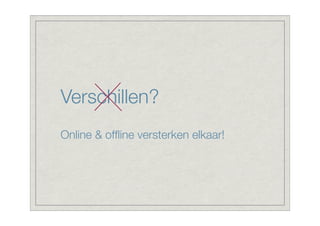 Verschillen?
Online & ofﬂine versterken elkaar!
 