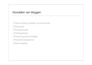 Voordelen van bloggen


✓Twee-richting verkeer communicatie
✓Exposure
✓Transparantie
✓Vindbaarheid
✓Zoekmachinevriendelijk
✓Netwerkvergrotend
✓Kennisdeling
 